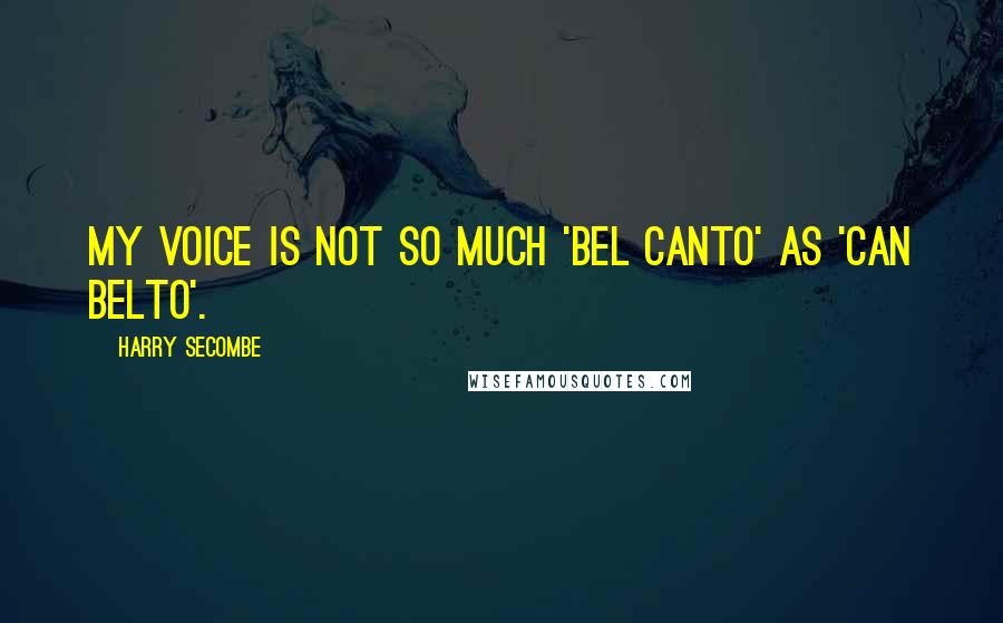 Harry Secombe Quotes: My voice is not so much 'bel canto' as 'can belto'.