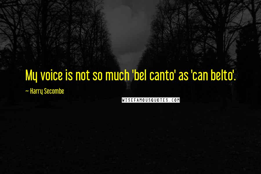 Harry Secombe Quotes: My voice is not so much 'bel canto' as 'can belto'.