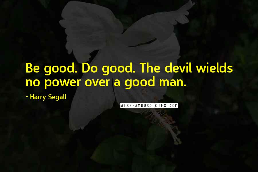 Harry Segall Quotes: Be good. Do good. The devil wields no power over a good man.