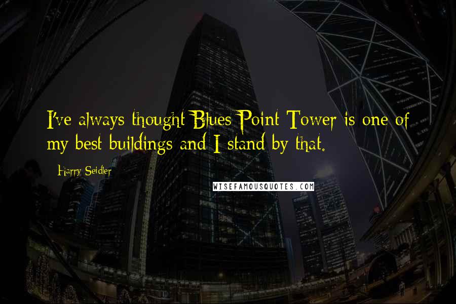 Harry Seidler Quotes: I've always thought Blues Point Tower is one of my best buildings and I stand by that.