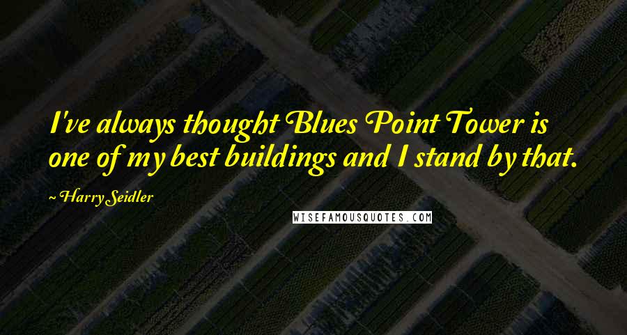 Harry Seidler Quotes: I've always thought Blues Point Tower is one of my best buildings and I stand by that.