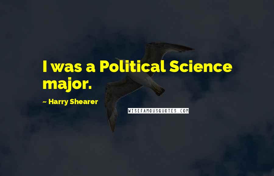 Harry Shearer Quotes: I was a Political Science major.