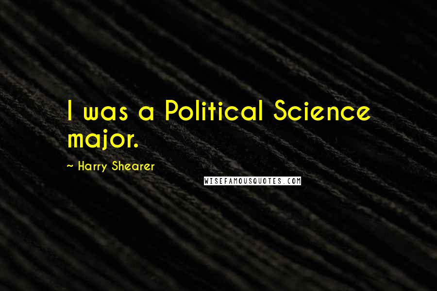 Harry Shearer Quotes: I was a Political Science major.