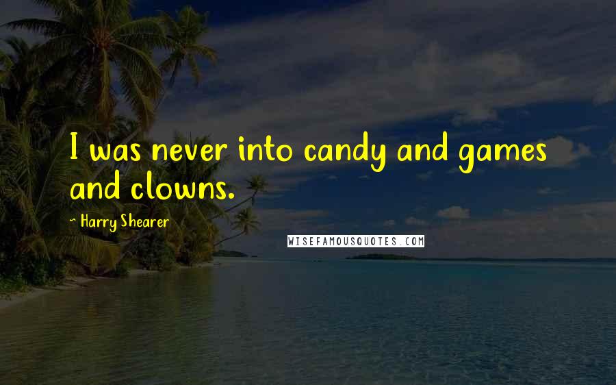 Harry Shearer Quotes: I was never into candy and games and clowns.