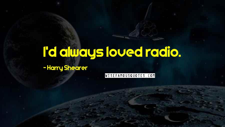 Harry Shearer Quotes: I'd always loved radio.