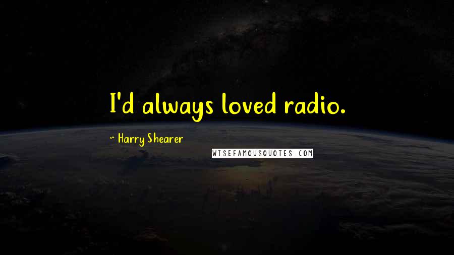 Harry Shearer Quotes: I'd always loved radio.