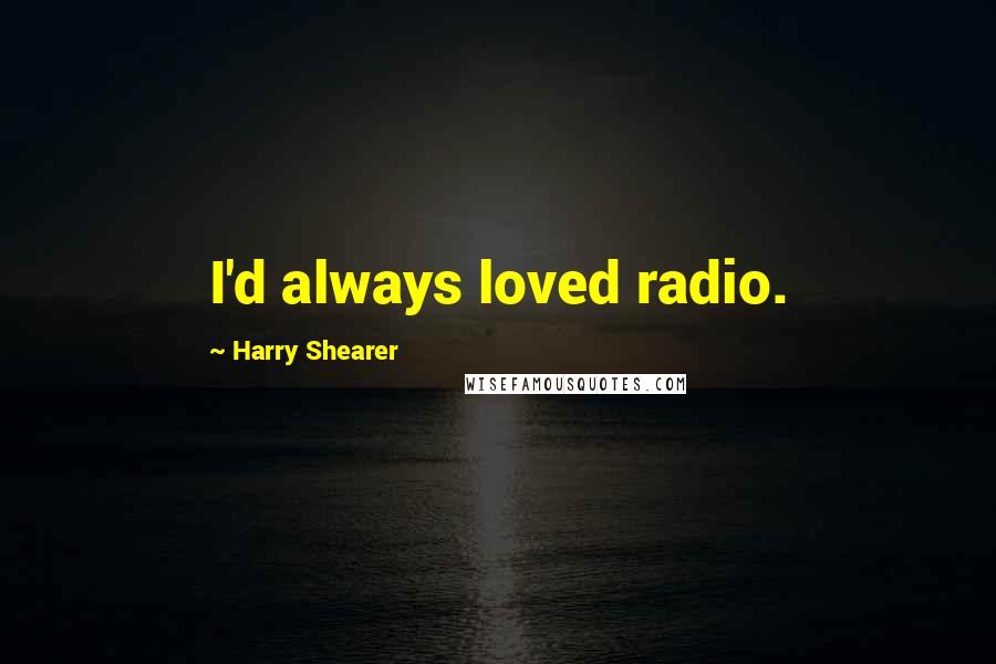 Harry Shearer Quotes: I'd always loved radio.