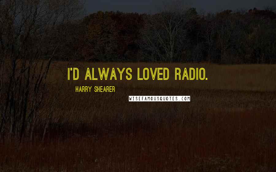 Harry Shearer Quotes: I'd always loved radio.