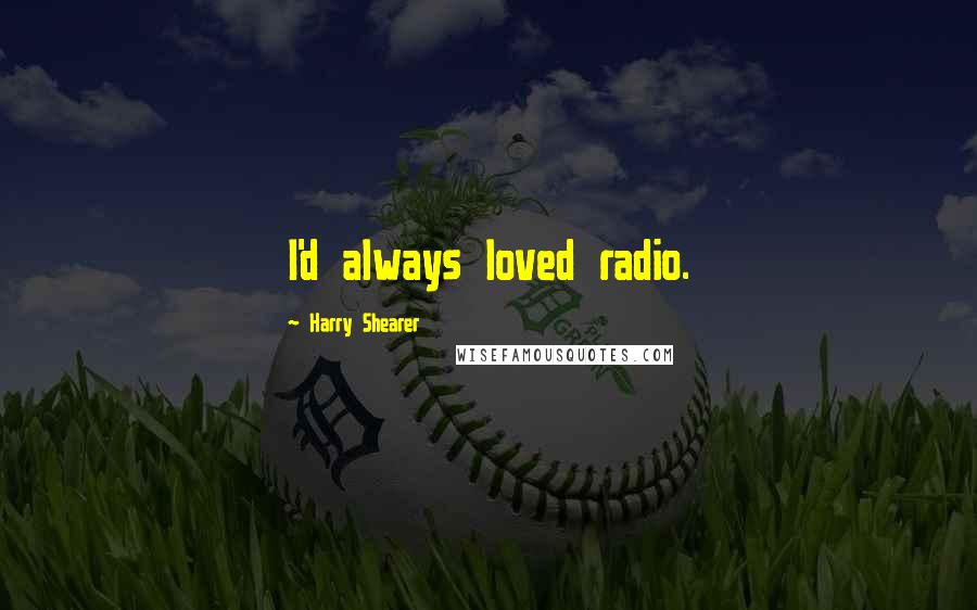 Harry Shearer Quotes: I'd always loved radio.