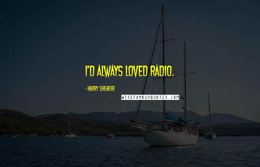 Harry Shearer Quotes: I'd always loved radio.