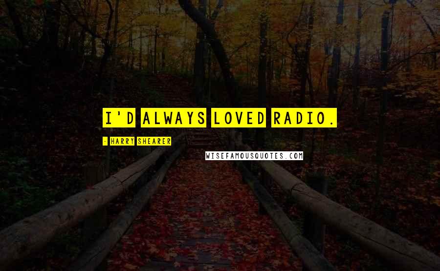 Harry Shearer Quotes: I'd always loved radio.