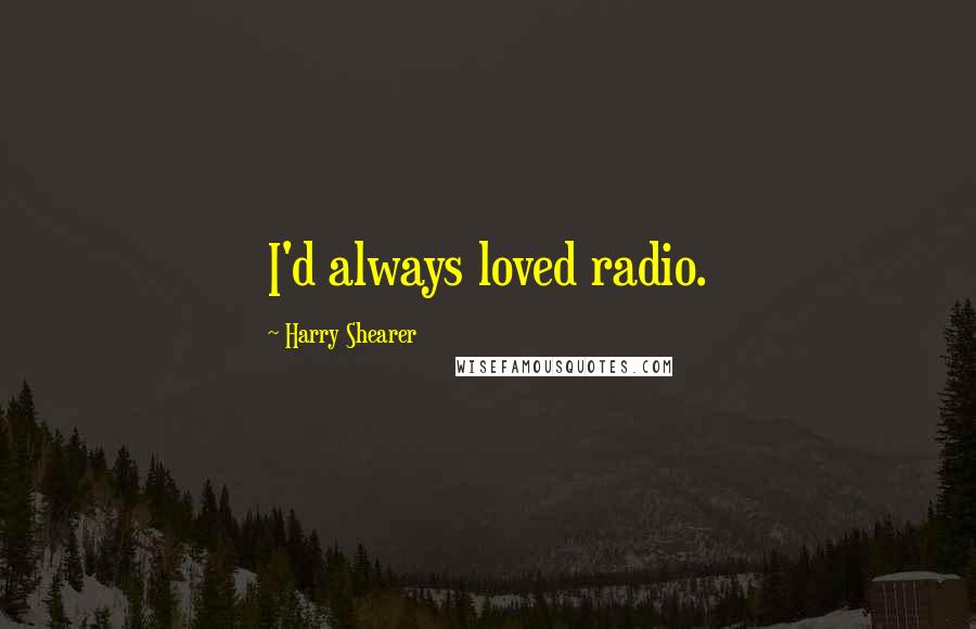 Harry Shearer Quotes: I'd always loved radio.