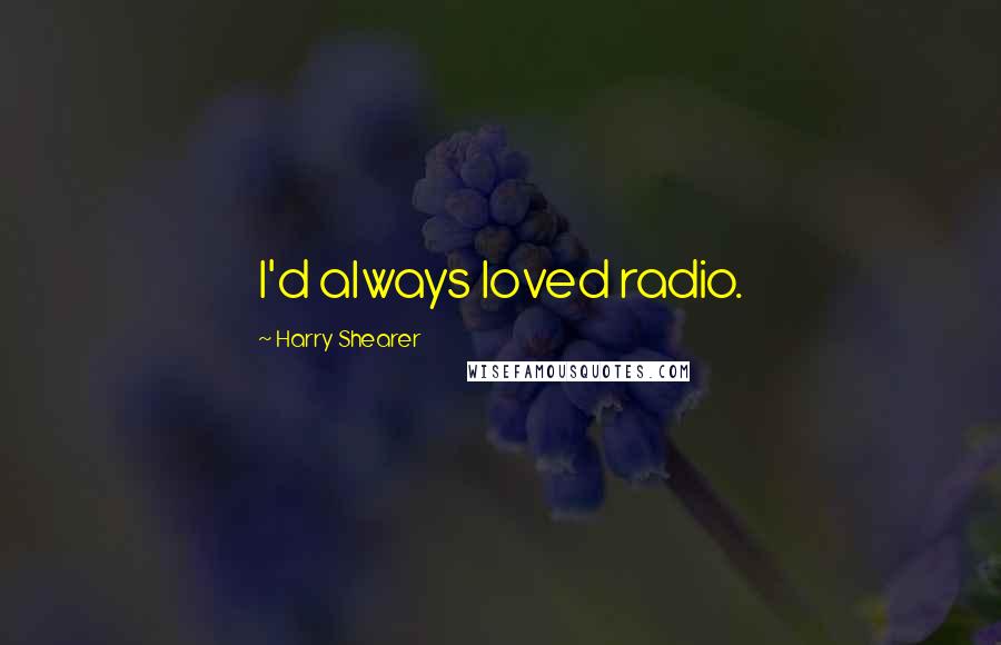 Harry Shearer Quotes: I'd always loved radio.