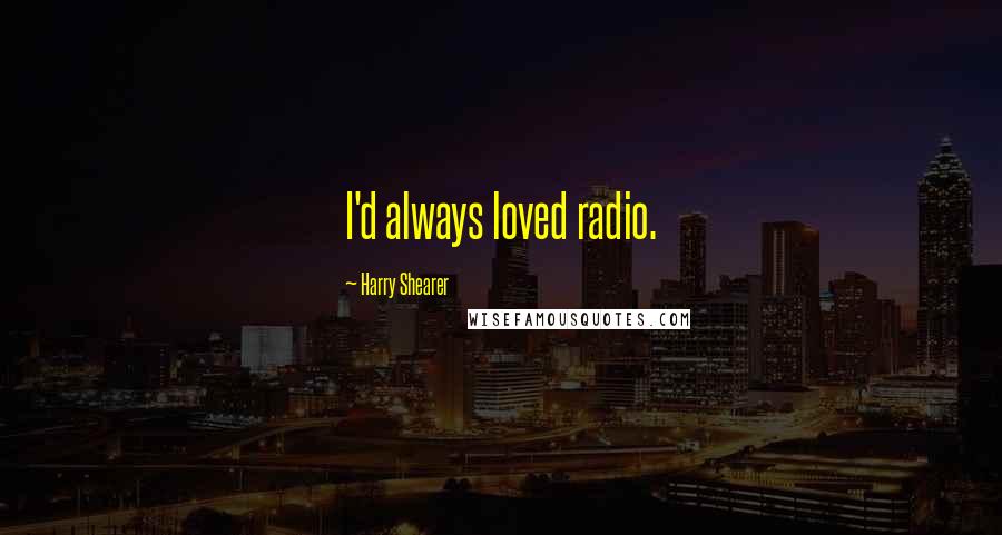 Harry Shearer Quotes: I'd always loved radio.