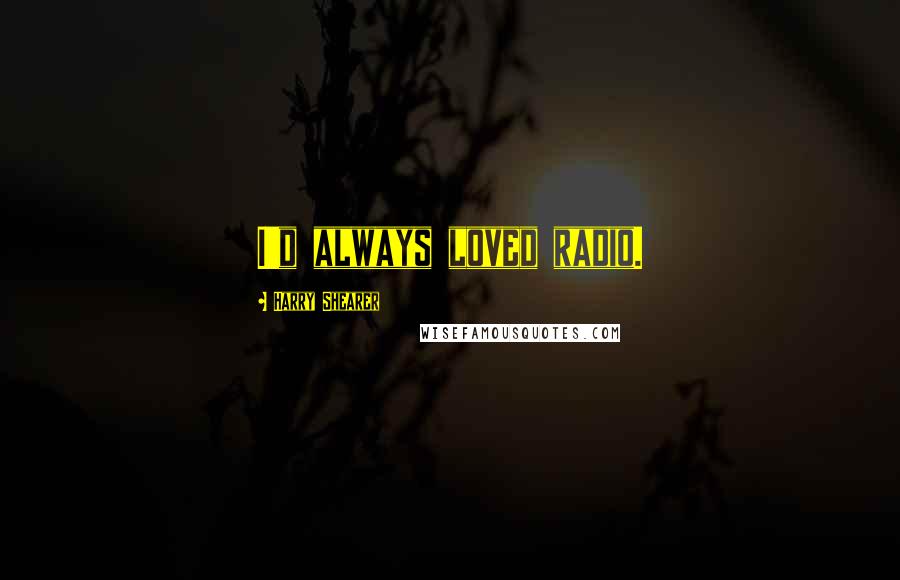 Harry Shearer Quotes: I'd always loved radio.