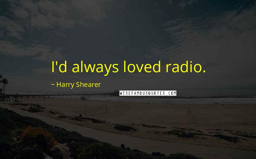 Harry Shearer Quotes: I'd always loved radio.