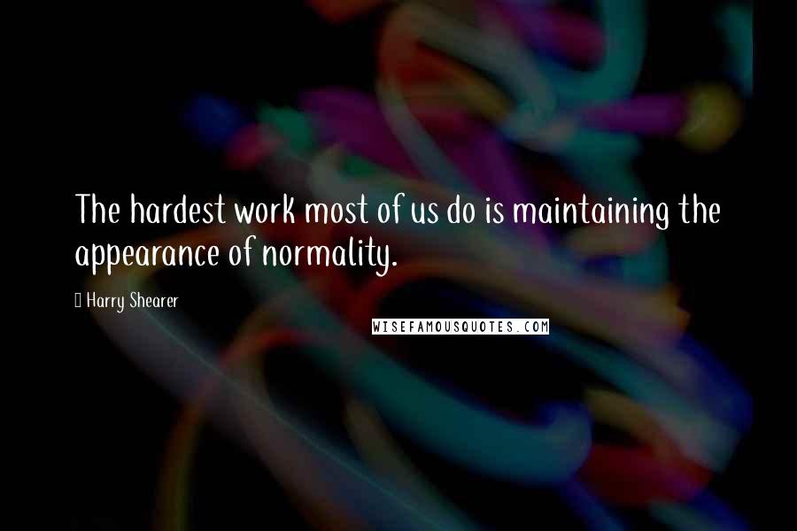 Harry Shearer Quotes: The hardest work most of us do is maintaining the appearance of normality.