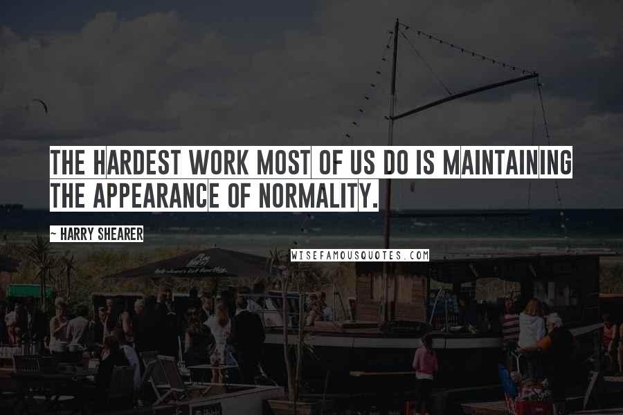 Harry Shearer Quotes: The hardest work most of us do is maintaining the appearance of normality.