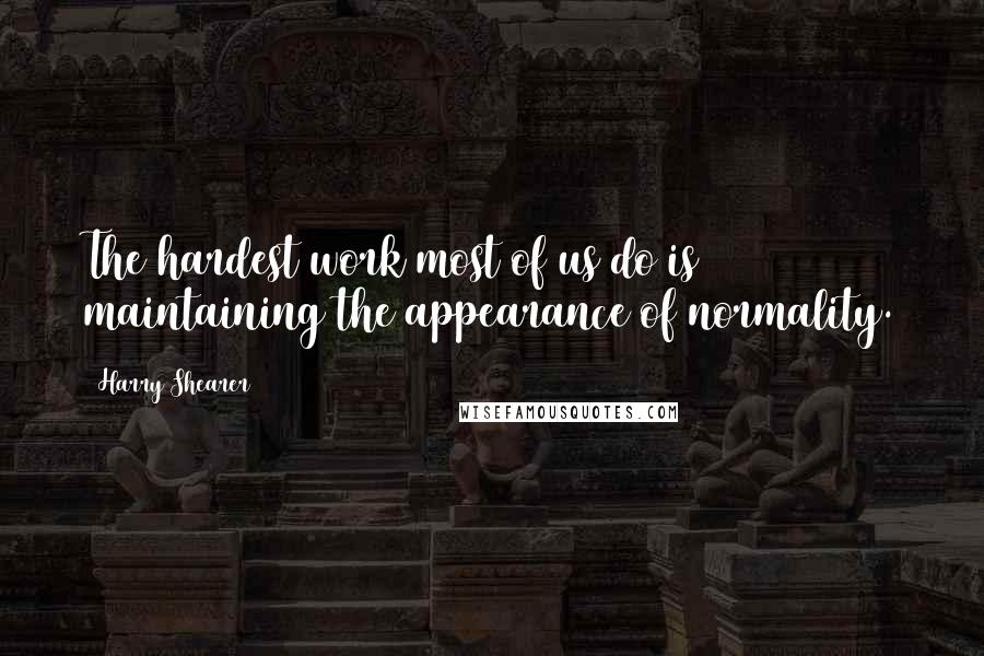 Harry Shearer Quotes: The hardest work most of us do is maintaining the appearance of normality.