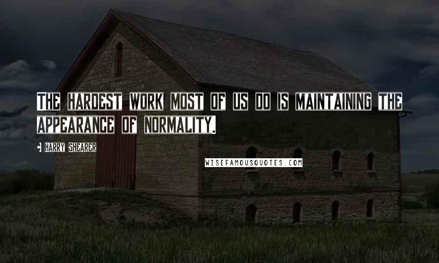 Harry Shearer Quotes: The hardest work most of us do is maintaining the appearance of normality.