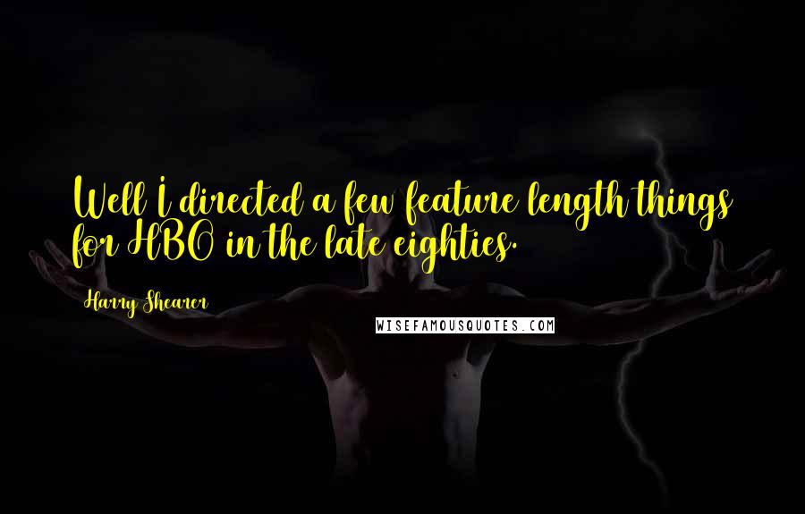 Harry Shearer Quotes: Well I directed a few feature length things for HBO in the late eighties.