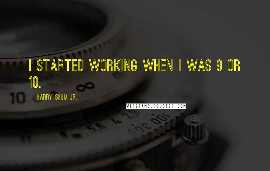 Harry Shum Jr. Quotes: I started working when I was 9 or 10.