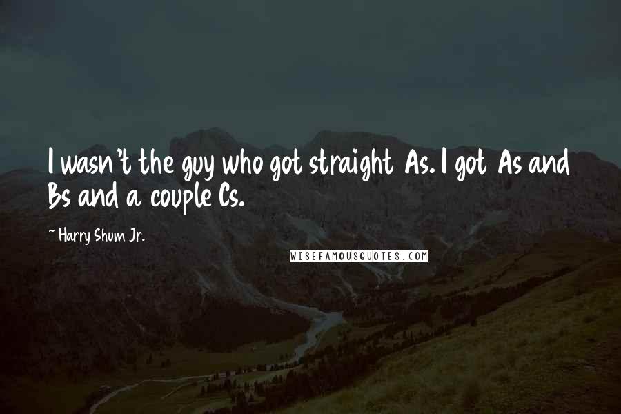 Harry Shum Jr. Quotes: I wasn't the guy who got straight As. I got As and Bs and a couple Cs.