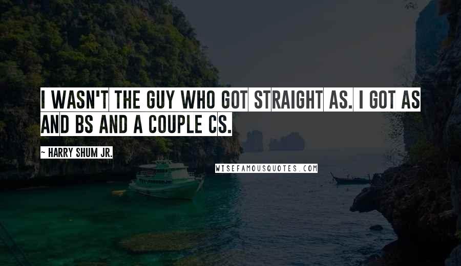 Harry Shum Jr. Quotes: I wasn't the guy who got straight As. I got As and Bs and a couple Cs.