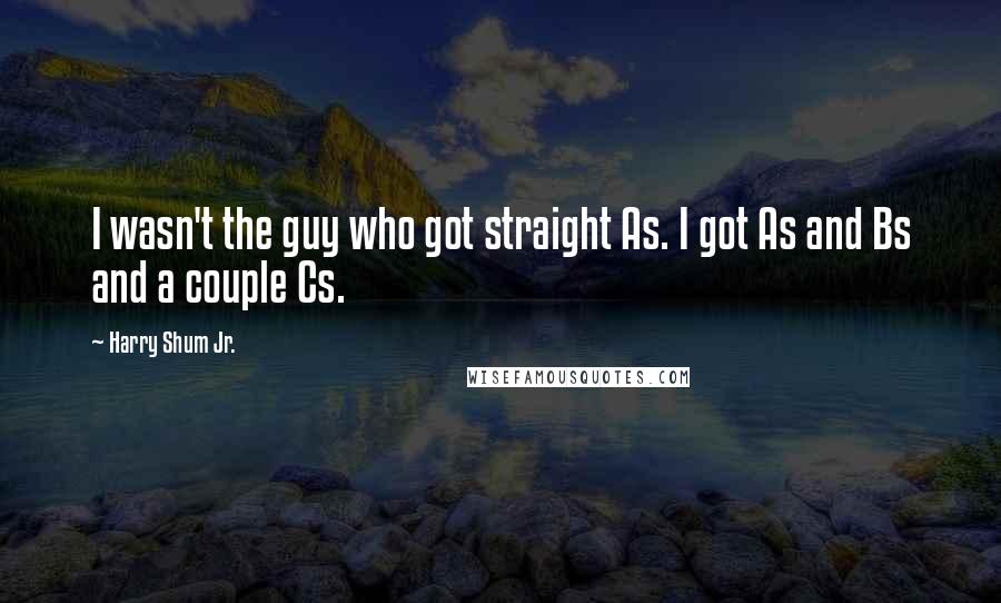 Harry Shum Jr. Quotes: I wasn't the guy who got straight As. I got As and Bs and a couple Cs.