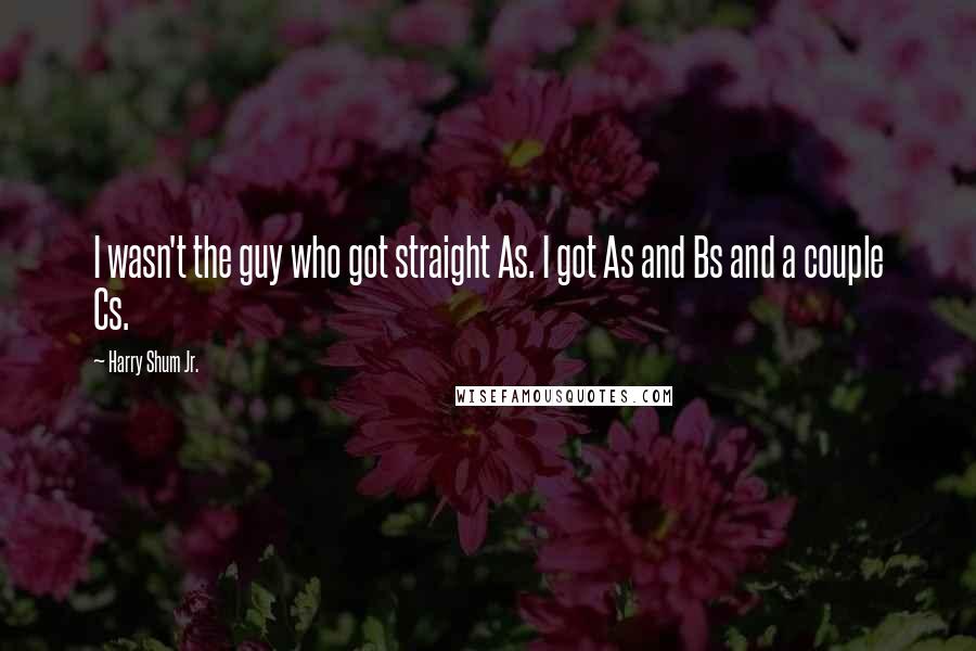 Harry Shum Jr. Quotes: I wasn't the guy who got straight As. I got As and Bs and a couple Cs.
