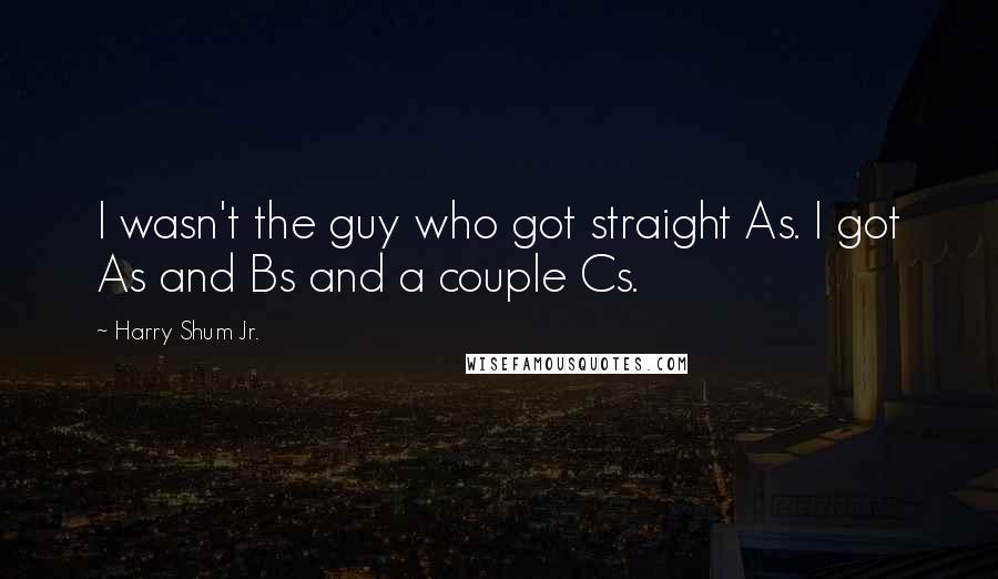 Harry Shum Jr. Quotes: I wasn't the guy who got straight As. I got As and Bs and a couple Cs.