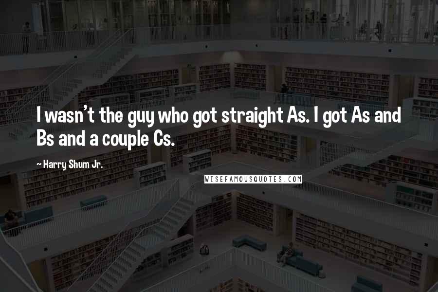 Harry Shum Jr. Quotes: I wasn't the guy who got straight As. I got As and Bs and a couple Cs.