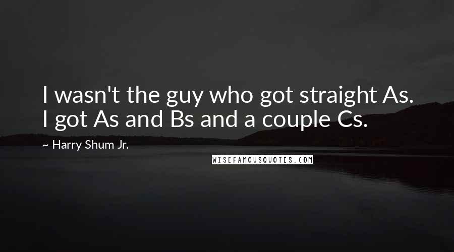 Harry Shum Jr. Quotes: I wasn't the guy who got straight As. I got As and Bs and a couple Cs.