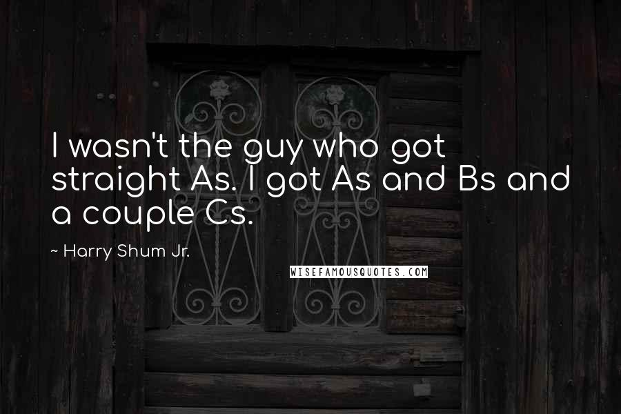 Harry Shum Jr. Quotes: I wasn't the guy who got straight As. I got As and Bs and a couple Cs.