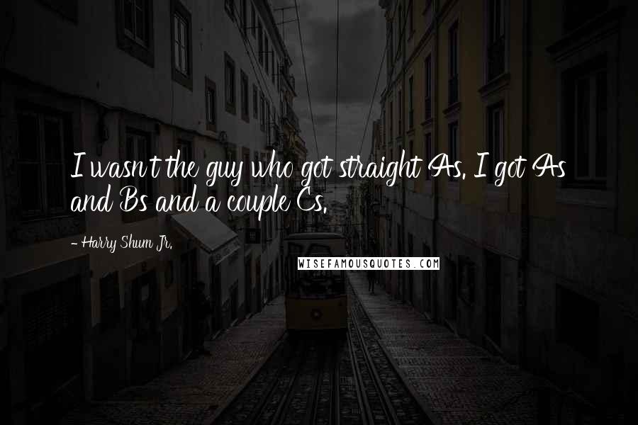 Harry Shum Jr. Quotes: I wasn't the guy who got straight As. I got As and Bs and a couple Cs.
