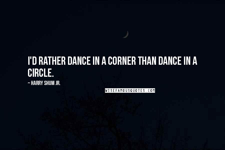 Harry Shum Jr. Quotes: I'd rather dance in a corner than dance in a circle.