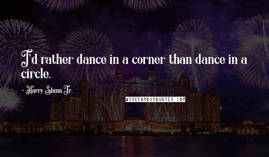 Harry Shum Jr. Quotes: I'd rather dance in a corner than dance in a circle.