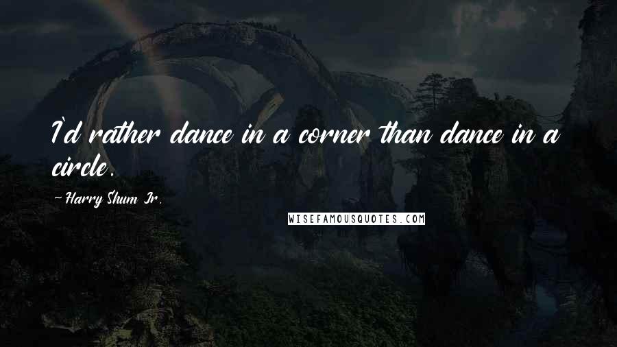 Harry Shum Jr. Quotes: I'd rather dance in a corner than dance in a circle.