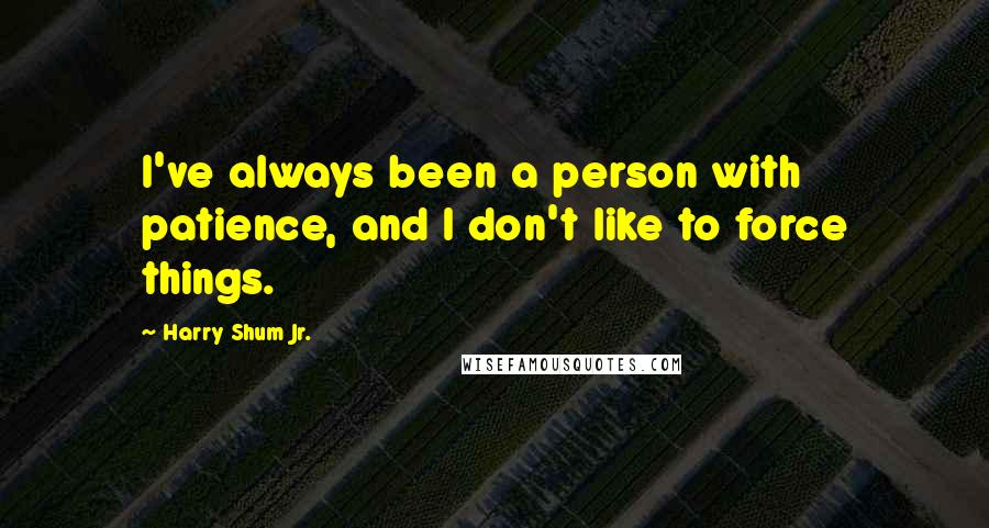 Harry Shum Jr. Quotes: I've always been a person with patience, and I don't like to force things.