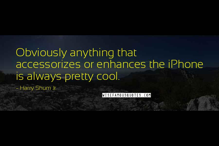 Harry Shum Jr. Quotes: Obviously anything that accessorizes or enhances the iPhone is always pretty cool.