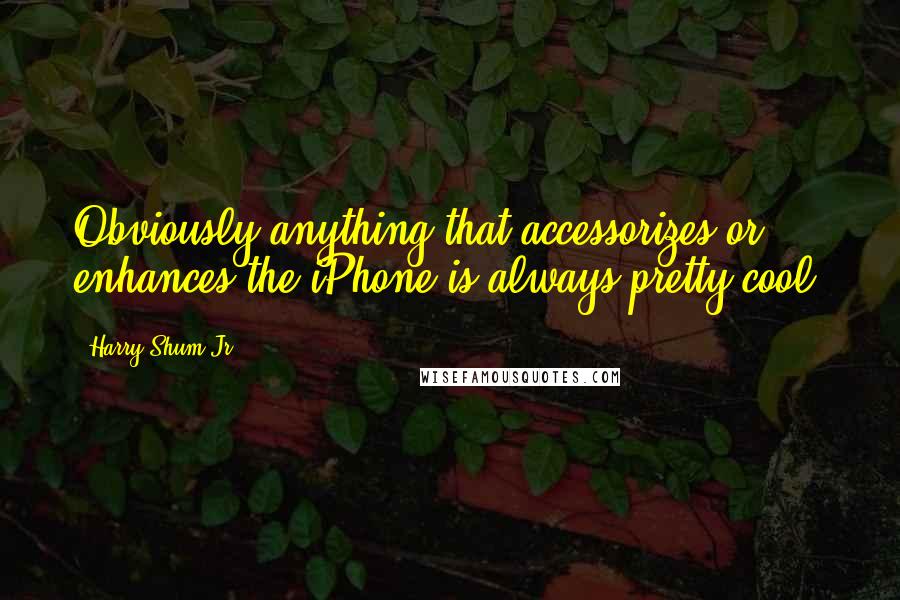 Harry Shum Jr. Quotes: Obviously anything that accessorizes or enhances the iPhone is always pretty cool.