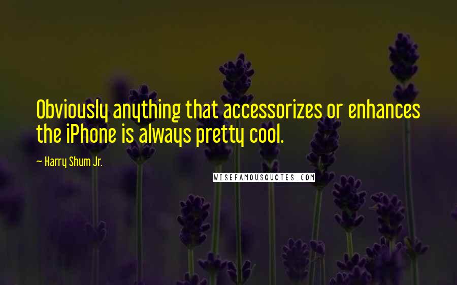 Harry Shum Jr. Quotes: Obviously anything that accessorizes or enhances the iPhone is always pretty cool.