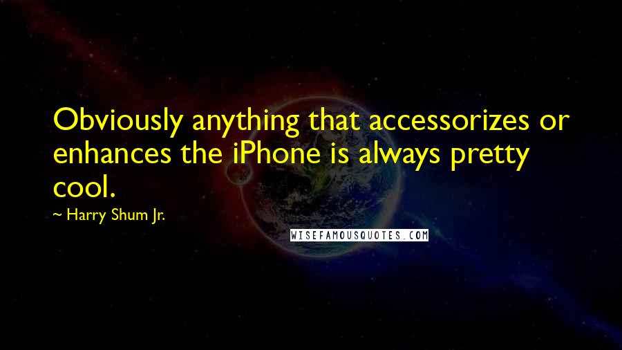Harry Shum Jr. Quotes: Obviously anything that accessorizes or enhances the iPhone is always pretty cool.