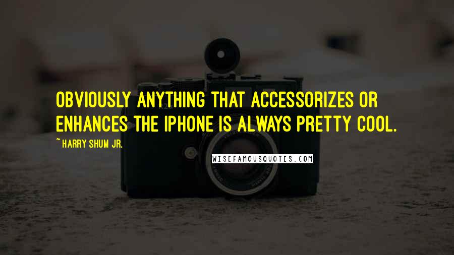 Harry Shum Jr. Quotes: Obviously anything that accessorizes or enhances the iPhone is always pretty cool.