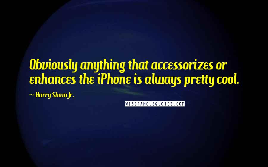 Harry Shum Jr. Quotes: Obviously anything that accessorizes or enhances the iPhone is always pretty cool.