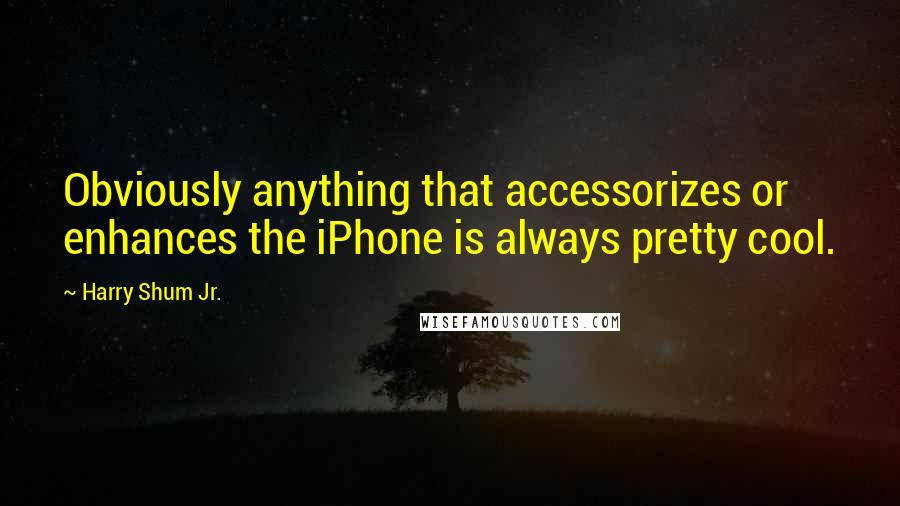 Harry Shum Jr. Quotes: Obviously anything that accessorizes or enhances the iPhone is always pretty cool.
