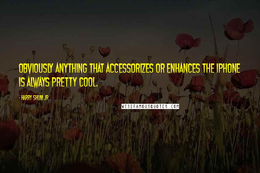 Harry Shum Jr. Quotes: Obviously anything that accessorizes or enhances the iPhone is always pretty cool.