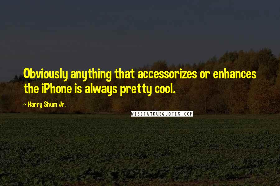Harry Shum Jr. Quotes: Obviously anything that accessorizes or enhances the iPhone is always pretty cool.