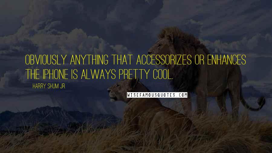 Harry Shum Jr. Quotes: Obviously anything that accessorizes or enhances the iPhone is always pretty cool.