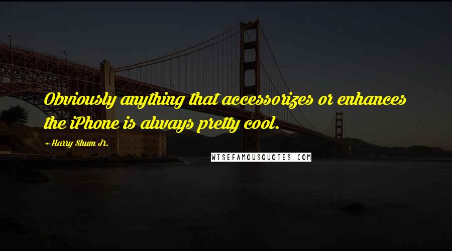 Harry Shum Jr. Quotes: Obviously anything that accessorizes or enhances the iPhone is always pretty cool.